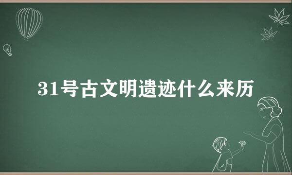 31号古文明遗迹什么来历