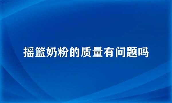 摇篮奶粉的质量有问题吗