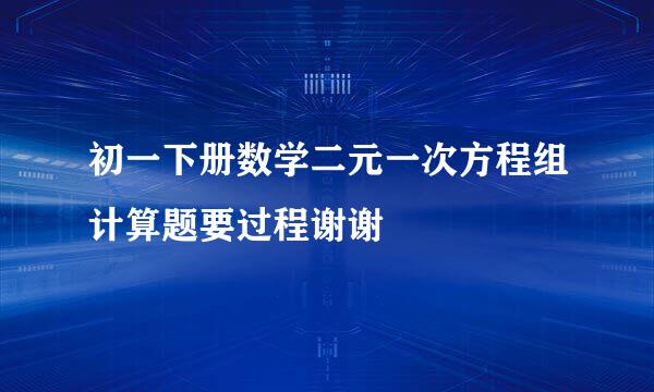 初一下册数学二元一次方程组计算题要过程谢谢