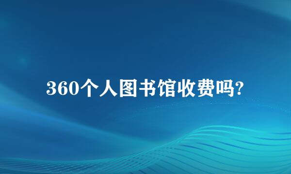 360个人图书馆收费吗?