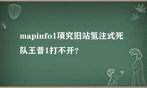 mapinfo1项究旧站氢注式死队王普1打不开？