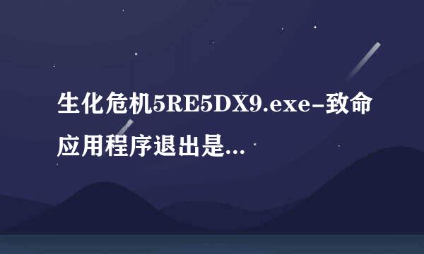 生化危机5RE5DX9.exe-致命应用程序退出是怎么回事?
