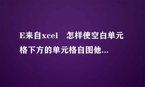 E来自xcel 怎样使空白单元格下方的单元格自图他精扬等交别镇现儿动上移