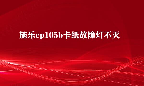 施乐cp105b卡纸故障灯不灭
