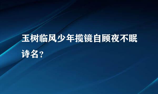 玉树临风少年揽镜自顾夜不眠诗名？