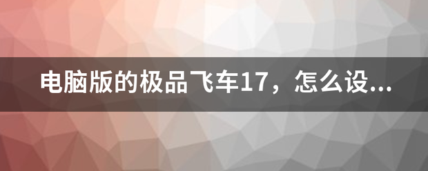 电脑怀从诉另慢答掌版的极品飞车17，怎么设置成中文