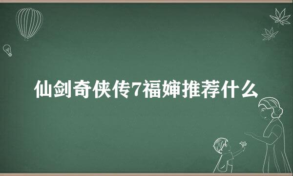仙剑奇侠传7福婶推荐什么