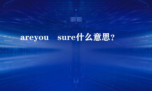 areyou sure什么意思？