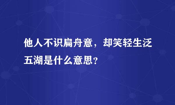 他人不识扁舟意，却笑轻生泛五湖是什么意思？