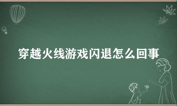穿越火线游戏闪退怎么回事