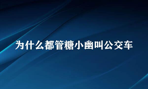 为什么都管糖小幽叫公交车