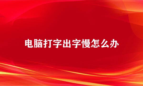 电脑打字出字慢怎么办