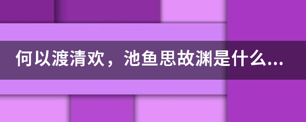 何以渡清欢，池鱼思故渊是什么意思