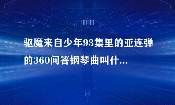 驱魔来自少年93集里的亚连弹的360问答钢琴曲叫什么?有歌词麽?