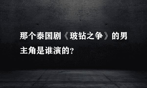 那个泰国剧《玻钻之争》的男主角是谁演的？