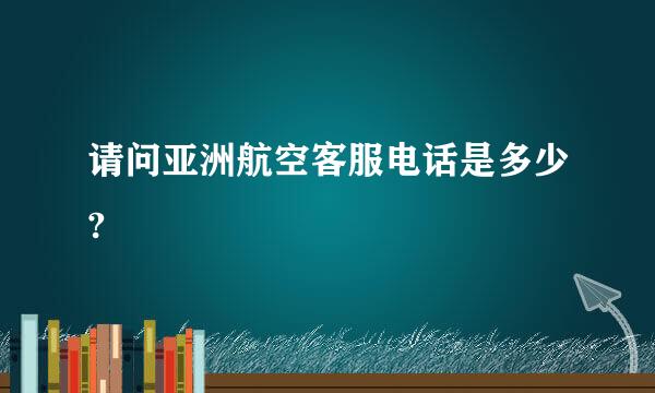 请问亚洲航空客服电话是多少?