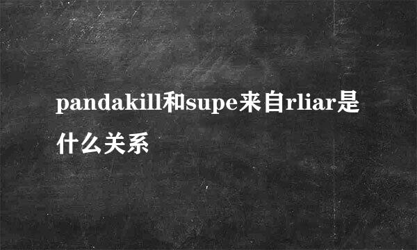 pandakill和supe来自rliar是什么关系