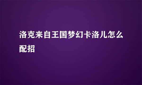 洛克来自王国梦幻卡洛儿怎么配招