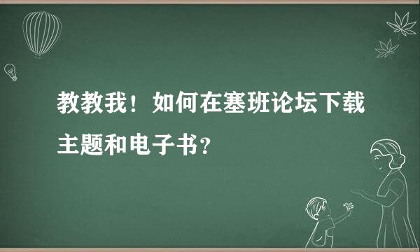 教教我！如何在塞班论坛下载主题和电子书？