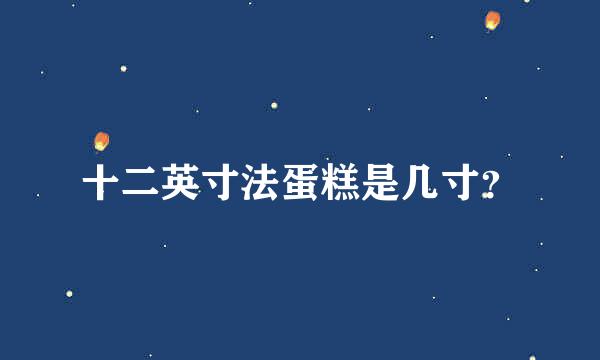 十二英寸法蛋糕是几寸？