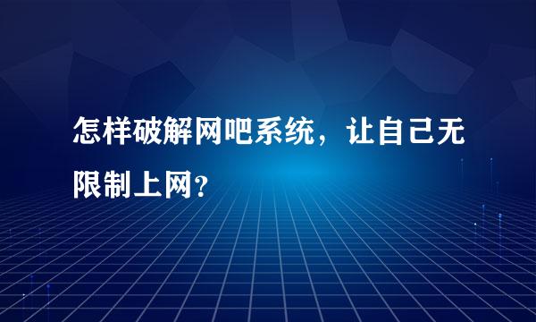 怎样破解网吧系统，让自己无限制上网？