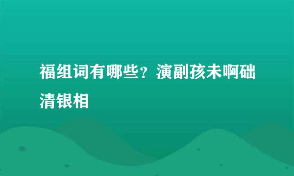 福组词有哪些？演副孩未啊础清银相