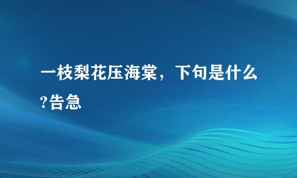 一枝梨花压海棠，下句是什么?告急