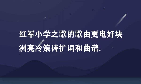红军小学之歌的歌由更电好块洲亮冷策诗扩词和曲谱.
