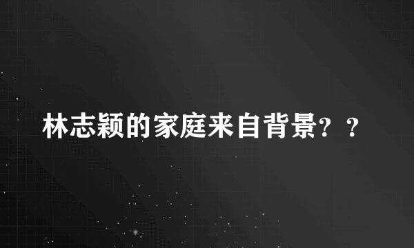 林志颖的家庭来自背景？？