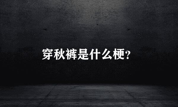 穿秋裤是什么梗？