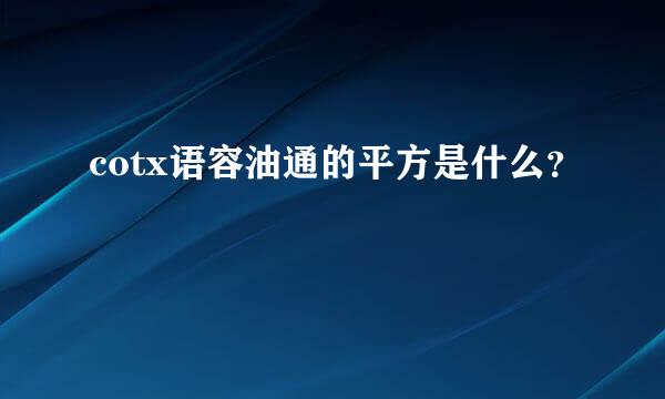cotx语容油通的平方是什么？