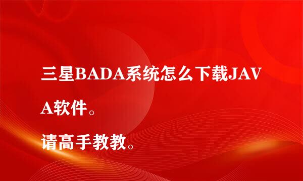 三星BADA系统怎么下载JAVA软件。 
请高手教教。