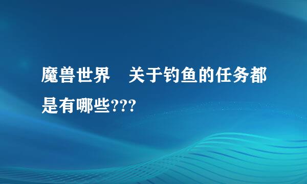 魔兽世界 关于钓鱼的任务都是有哪些???