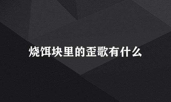 烧饵块里的歪歌有什么