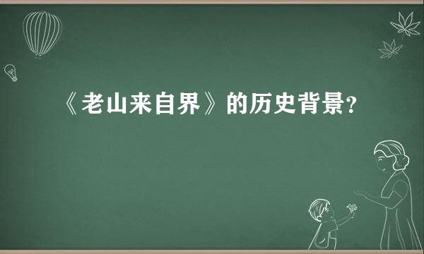 《老山来自界》的历史背景？