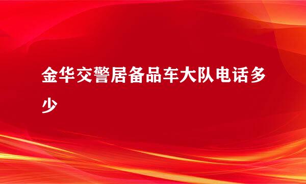 金华交警居备品车大队电话多少