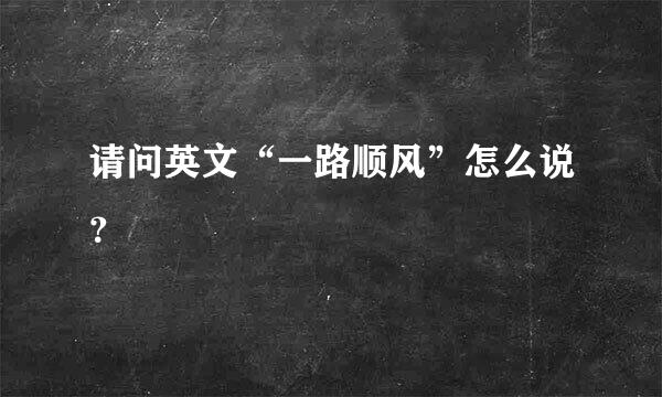 请问英文“一路顺风”怎么说？