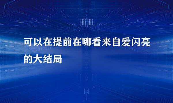 可以在提前在哪看来自爱闪亮的大结局