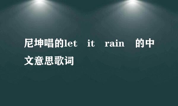 尼坤唱的let it rain 的中文意思歌词