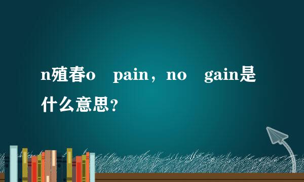 n殖春o pain，no gain是什么意思？