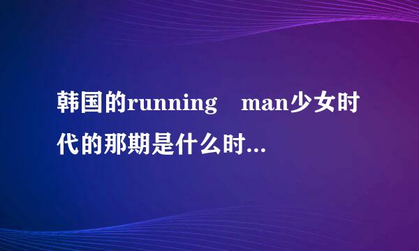 韩国的running man少女时代的那期是什么时候多少减活换粮息且展年多少月或者题目也可以