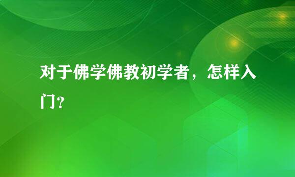 对于佛学佛教初学者，怎样入门？