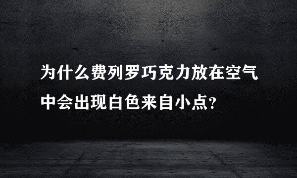 为什么费列罗巧克力放在空气中会出现白色来自小点？