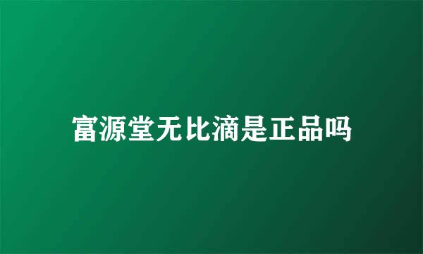 富源堂无比滴是正品吗