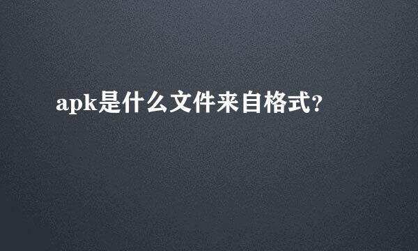 apk是什么文件来自格式？