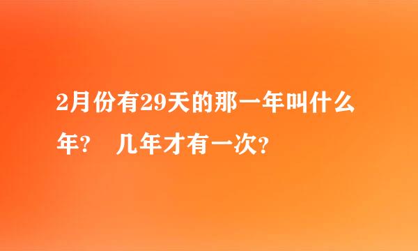 2月份有29天的那一年叫什么年? 几年才有一次？