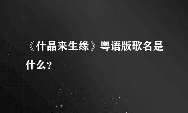 《什晶来生缘》粤语版歌名是什么？