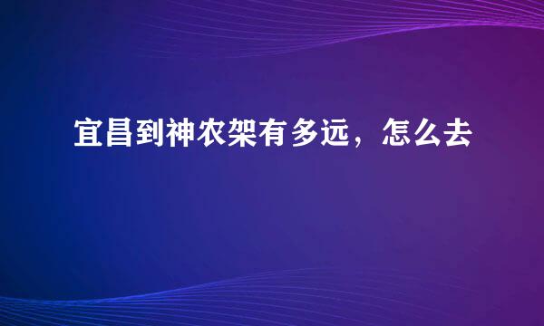 宜昌到神农架有多远，怎么去