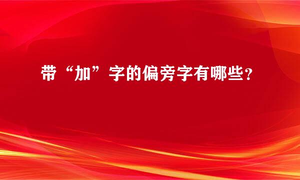 带“加”字的偏旁字有哪些？