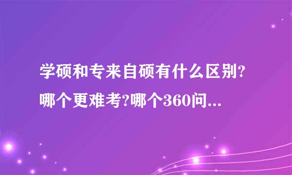 学硕和专来自硕有什么区别?哪个更难考?哪个360问答认可度更好，就业更好?